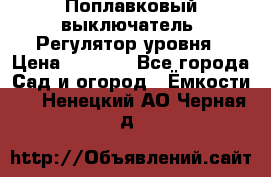 Поплавковый выключатель. Регулятор уровня › Цена ­ 1 300 - Все города Сад и огород » Ёмкости   . Ненецкий АО,Черная д.